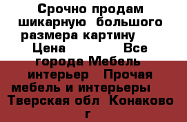 Срочно продам шикарную ,большого размера картину!!! › Цена ­ 20 000 - Все города Мебель, интерьер » Прочая мебель и интерьеры   . Тверская обл.,Конаково г.